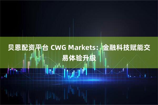贝恩配资平台 CWG Markets：金融科技赋能交易体验升级