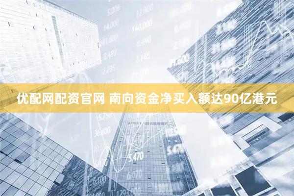 优配网配资官网 南向资金净买入额达90亿港元