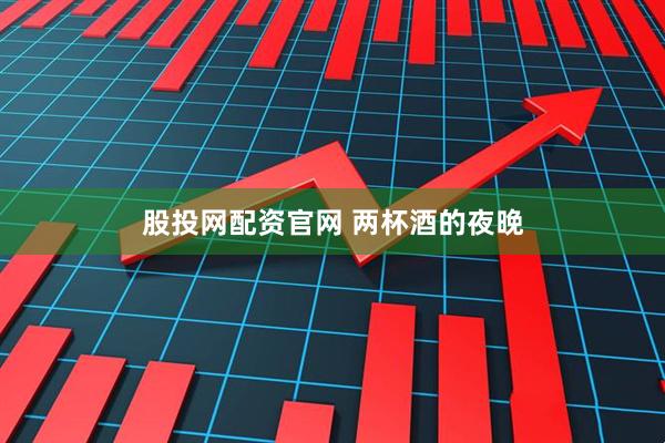 股投网配资官网 两杯酒的夜晚