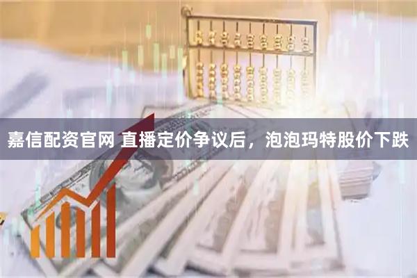 嘉信配资官网 直播定价争议后，泡泡玛特股价下跌