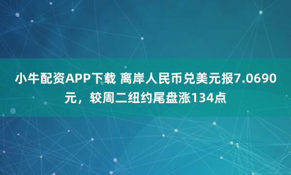 小牛配资APP下载 离岸人民币兑美元报7.0690元，较周二纽约尾盘涨134点