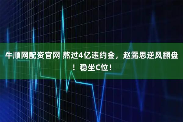 牛顺网配资官网 熬过4亿违约金,赵露思逆风翻盘!稳坐C位!