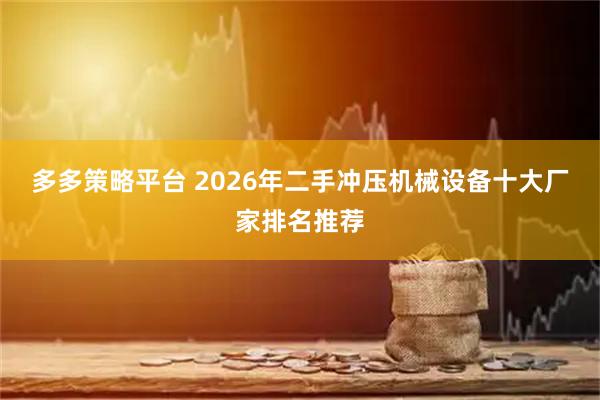 多多策略平台 2026年二手冲压机械设备十大厂家排名推荐