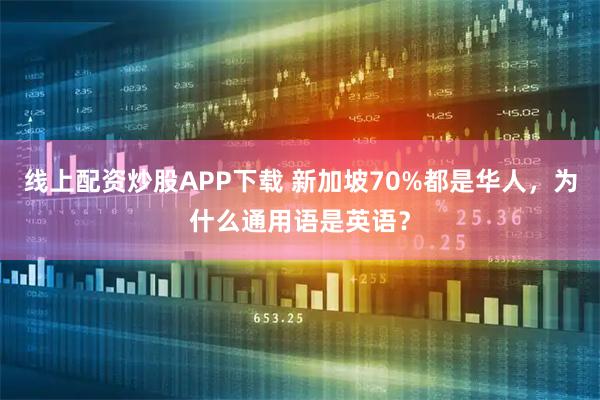 线上配资炒股APP下载 新加坡70%都是华人，为什么通用语是英语？