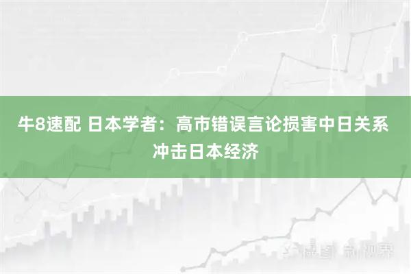 牛8速配 日本学者：高市错误言论损害中日关系 冲击日本经济