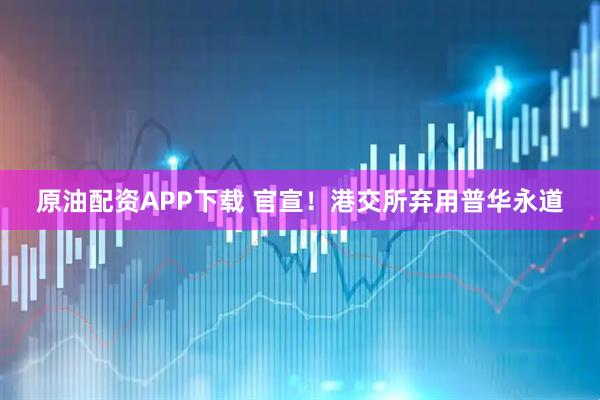 原油配资APP下载 官宣！港交所弃用普华永道