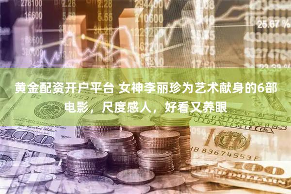 黄金配资开户平台 女神李丽珍为艺术献身的6部电影，尺度感人，好看又养眼