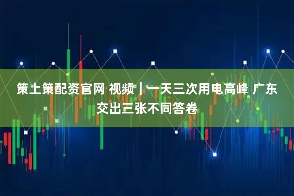 策上策配资官网 视频｜一天三次用电高峰 广东交出三张不同答卷