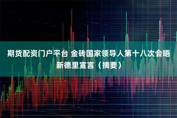 期货配资门户平台 金砖国家领导人第十八次会晤新德里宣言（摘要）