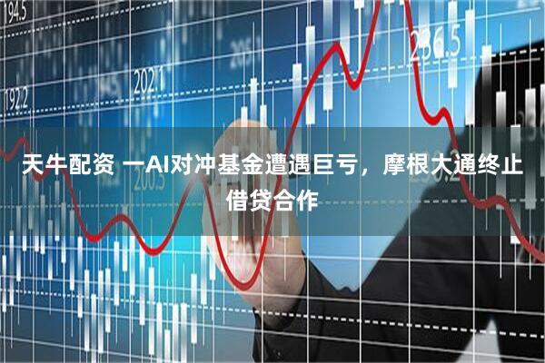 天牛配资 一AI对冲基金遭遇巨亏，摩根大通终止借贷合作