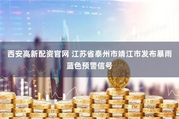 西安高新配资官网 江苏省泰州市靖江市发布暴雨蓝色预警信号
