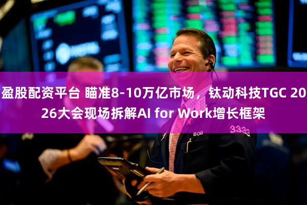 盈股配资平台 瞄准8-10万亿市场，钛动科技TGC 2026大会现场拆解AI for Work增长框架